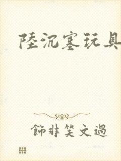 陆沉塞玩具高速