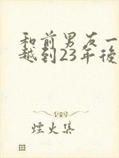 和前男友一起穿越到23年后