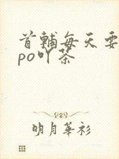 首辅每天要不够po吖茶