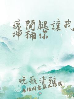 迈开腿让我的坤坤桶你