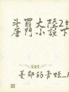 斗罗大陆2绝世唐门小说下载