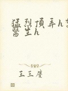 猛烈顶弄h禁欲医生h