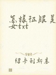 怎样征服美丽少女txt