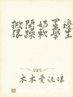 掀开奶罩边躁狠狠躁软学生