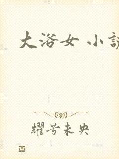 大浴女 小说