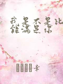 我是不是比他更能满足你