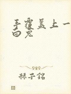 手覆盖上一对大白兔