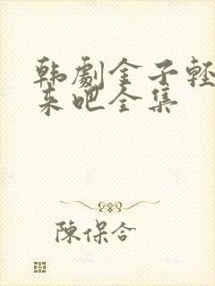 韩剧金子轻松出来吧全集