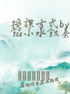 授课方式by肉馅小水饺秦琰