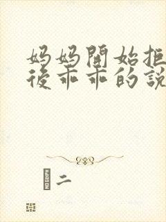 妈妈开始拒绝最后乖乖的说说