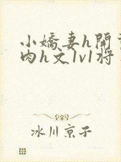 小娇妻h开荤粗肉h文1v1将军