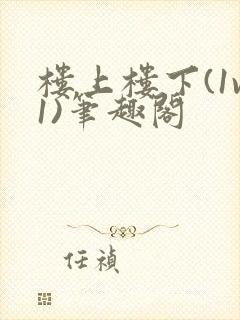 楼上楼下(1v1)笔趣阁