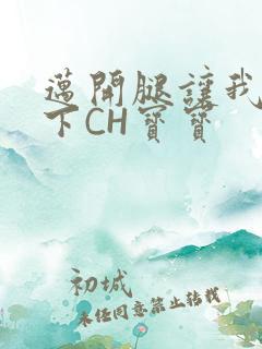 迈开腿让我尝一下CH宝宝