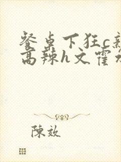 餐桌下狂c亲女高辣h文霍水