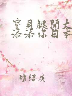 宝贝腿开大点我添添你日本