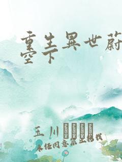 重生异世蔚蓝天空下