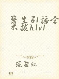 医生引诱含整夜不拔h1v1