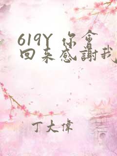 619Y 你会回来感谢我的