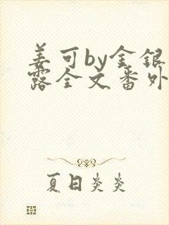 姜可by金银花露全文番外txt资源笔趣阁