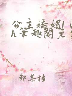 公主娇媚1ⅴ1h笔趣阁免费阅读