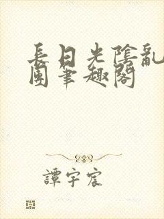 长日光阴乱作一团笔趣阁