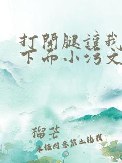 打开腿让我添你下面小污文