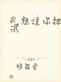 我想让你把我弄湿