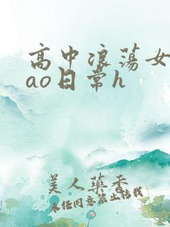 高中浪荡女挨cao日常h