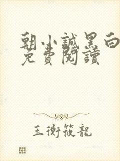 朝小诚黑白小说免费阅读