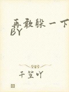 再敢躲一下试试BY