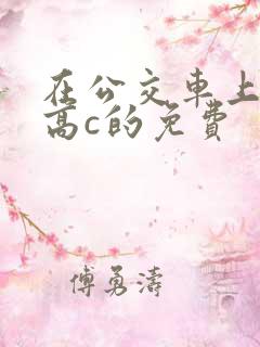 在公交车上弄到高c的免费