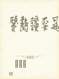 顾教授不可以免费阅读笔趣阁