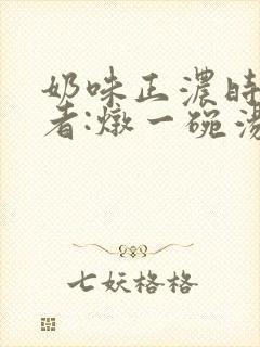 奶味正浓时 作者:炖一碗汤