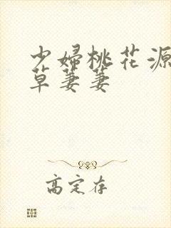 少妇桃花源口芳草萋萋