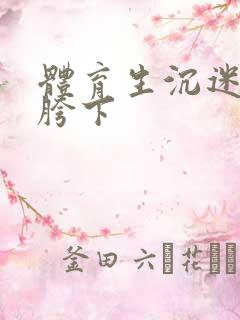 体育生沉迷军警胯下