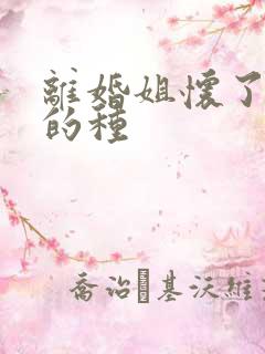 离婚姐怀了亲弟的种