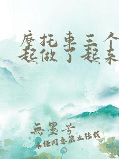 摩托车三个人一起做了起来