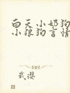 白天小奶狗晚上小狼狗言情