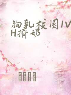 胸乳校园1V1H挤奶