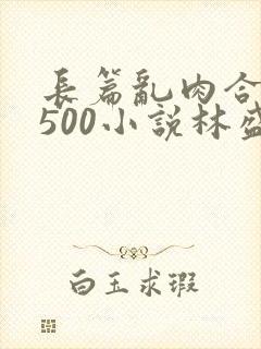 长篇乱肉合集乱500小说林盛