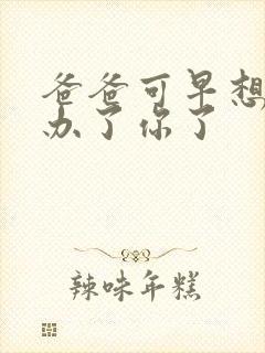 爸爸可早想在这办了你了