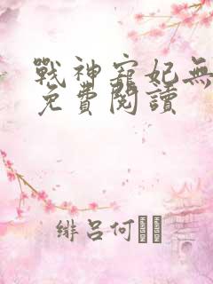 战神宠妃无下限免费阅读
