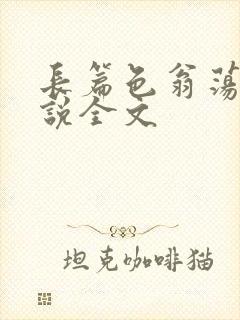 长篇色翁荡熄小说全文