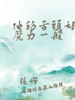 他的舌头好像有魔力一般