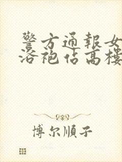 警方通报女子穿浴袍站高楼窗外