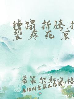 糟蹋 折腾 撕裂 疼 死 哀求