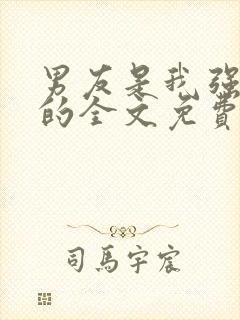 男友是我强睡来的全文免费阅读