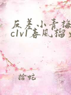反差小青梅不经c1v1春风榴火