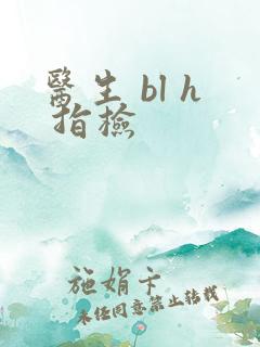 医生 bl h 指检