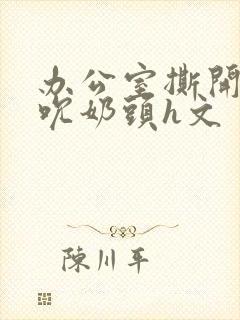 办公室撕开奶罩吮奶头h文